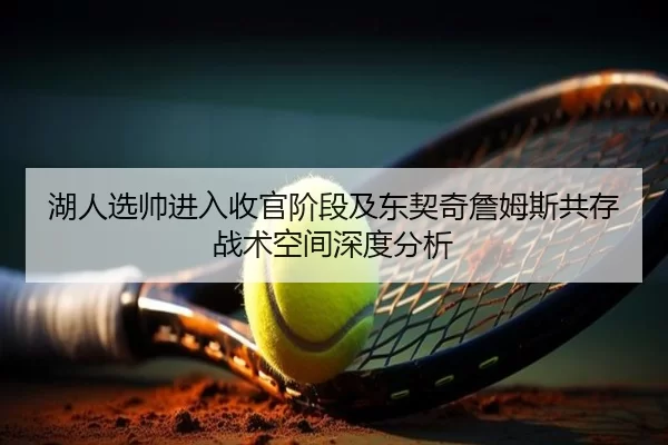 湖人选帅进入收官阶段及东契奇詹姆斯共存战术空间深度分析